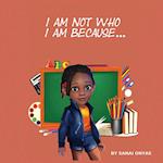 I Am Not Who I Am Because...