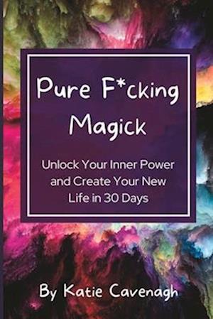 Pure F*cking Magick: Unlock Your Inner Power and Create Your New Life in 30 Days