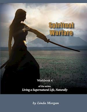 Spiritual Warfare, Living a Supernatural Life Naturally, Workbook 4