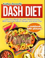 Dash Diet: Lose Your Weight & Lower Blood Pressure With Easy Low Sodium Recipes and Action Plan: A Cookbook with Pictures 