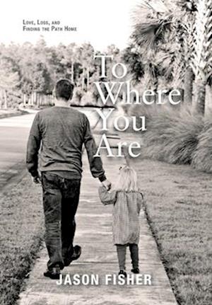 To Where You Are: Love, Loss, and Finding the Path Home