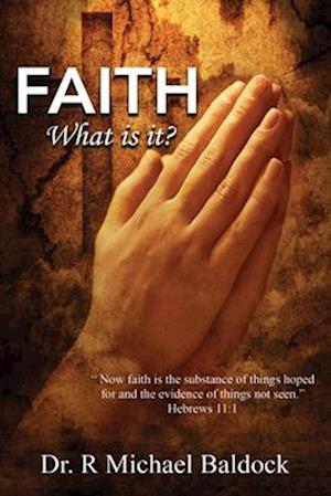 Faith, What is it?: "Now faith is the substance of things hoped for and the evidence of things not seen." Hebrews 11 : 1