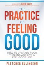 The Practice of Feeling Good: How to Upgrade Your Thinking and Live a Feel-Good Life 