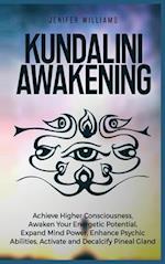 Kundalini Awakening: Achieve Higher Consciousness, Awaken Your Energetic Potential, Expand Mind Power, Enhance Psychic Abilities, Activate and Decalci