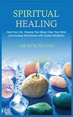 Spiritual Healing: Heal Your Body and Increase Energy with Chakra Healing, Chakra Balancing, Reiki Healing, and Guided Imagery 
