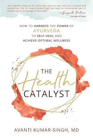 The Health Catalyst: How To Harness the Power of Ayurveda to Self-Heal and Achieve Optimal Wellness