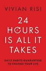 24 Hours Is All It Takes : Daily Habits Guaranteed to Change Your Life 