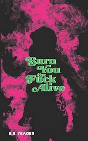 Burn You the Fuck Alive