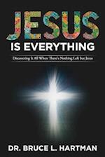 Jesus Is Everything: Discovering It All When There's Nothing Left but Jesus 