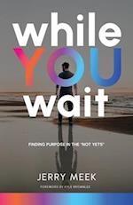 While You Wait: Finding Purpose in the "Not Yets" 