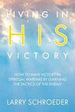 Living in His Victory: How to Have Victory in Spiritual Warfare by Learning the Tactics of the Enemy 
