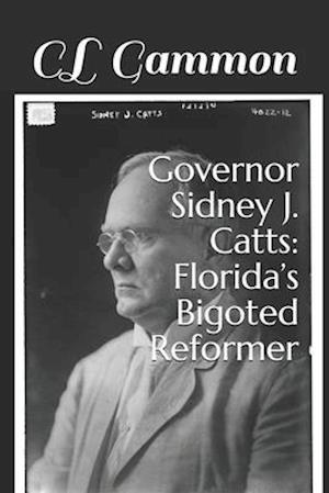 Governor Sidney J. Catts: Florida's Bigoted Reformer