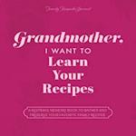 Grandmother, I Want to Learn Your Recipes: A Keepsake Memory Book to Gather and Preserve Your Favorite Family Recipes 