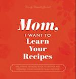 Mom, I Want to Learn Your Recipes: A Keepsake Memory Book to Gather and Preserve Your Favorite Family Recipes 