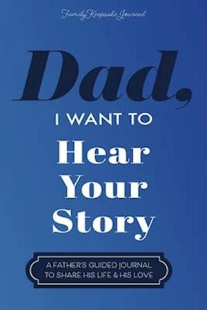 Dad, I Want to Hear Your Story: A Father's Guided Journal To Share His Life & His Love