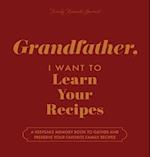 Grandfather, I Want to Learn Your Recipes: A Keepsake Memory Book to Gather and Preserve Your Favorite Family Recipes 