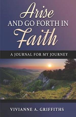 Arise and Go Forth in Faith: a Journal for My Journey