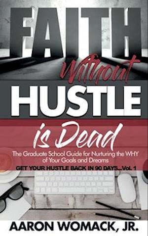 Faith Without Hustle Is Dead: Get Your Hustle Back In 90 Days - Vol. 1