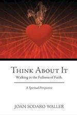 Think About It: Walking in the Fullness of Faith. A Spiritual Perspective 