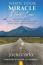 When Your Miracle Doesn't Come: Holding On to Faith, Hope, and Strength Through the Struggle 
