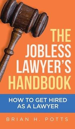 The Jobless Lawyer's Handbook: How to Get Hired as a Lawyer