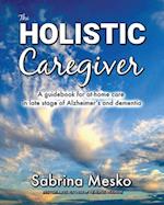 The Holistic Caregiver: A guidebook for at-home care in late stage of Alzheimer's and dementia 
