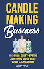 Candle Making Business: A Beginner's Guide to Starting and Growing a Home-Based Candle Making Business 