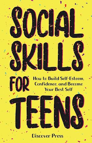 Social Skills for Teens: How to Build Self-Esteem, Confidence, and Become Your Best Self