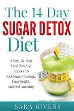 The 14 Day Detox Diet: A Step-By-Step Meal And Recipe Plan To Kick Sugar Cravings, Lose Weight Easily, And Feel Amazing! 