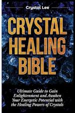 Crystal Healing Bible: Ultimate Guide to Gain Enlightenment and Awaken Your Energetic Potential with the Healing Powers of Crystals 