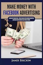 Make Money with Facebook Advertising: Learn How to Make $300+ Per Day Online With Facebook Marketing and Make Passive Income in Less Than 24 Hours 