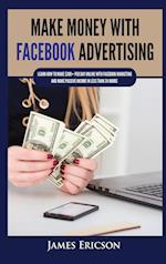 Make Money with Facebook Advertising: Learn How to Make $300+ Per Day Online With Facebook Marketing and Make Passive Income in Less Than 24 Hours 