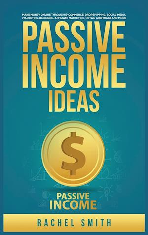 Passive Income Ideas: Make Money Online through E-Commerce, Dropshipping, Social Media Marketing, Blogging, Affiliate Marketing, Retail Arbitrage and