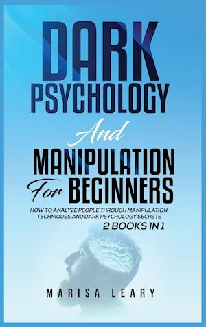 Dark Psychology & Manipulation for Beginners: 2 Books in 1: How to Analyze People Through Manipulation Techniques and Dark Psychology Secrets