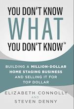 You Don't Know What You Don't Know: Building a Million-Dollar Home Staging Business and Selling It for Top Dollar 