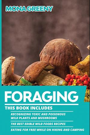 Foraging: This book includes : Recognizing Toxic and Poisonous Wild Plants and Mushrooms + The Best Edible Wild Foods Recipes + Eating for Free while