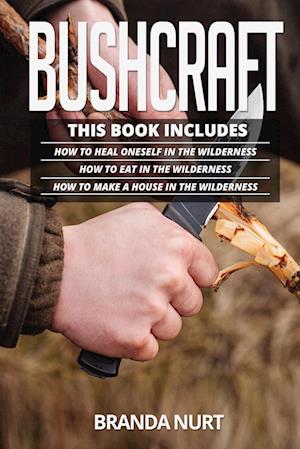 Bushcraft: This book includes : How To Heal Oneself in the Wilderness + How To Eat in the Wilderness + How to Make a House in the Wilderness