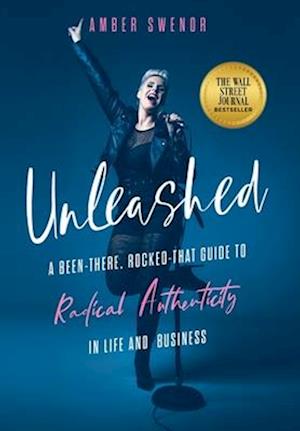 Unleashed: A Been-There, Rocked-That Guide to Radical Authenticity in Life and Business