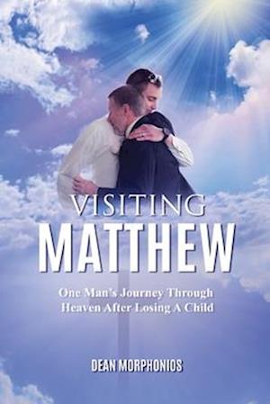 VISITING MATTHEW: One Man's Journey Through Heaven After Losing A Child