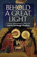 Behold a Great Light: A Daily Devotional for the Nativity Fast through Theophany 