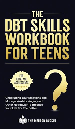 The DBT Skills Workbook For Teens -  Understand Your Emotions and Manage Anxiety, Anger, and Other Negativity To Balance Your Life For The Better (For Teens and Adolescents)