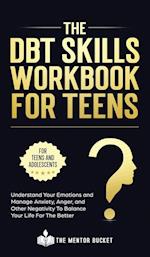 The DBT Skills Workbook For Teens -  Understand Your Emotions and Manage Anxiety, Anger, and Other Negativity To Balance Your Life For The Better (For Teens and Adolescents)