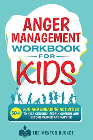 Anger Management Workbook for Kids - 50+ Fun and Engaging Activities to Help Children Regain Control and Become Calmer and Happier