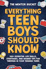 Everything Teen Boys Should Know - 100+ Essential Life Skills, Strategies, and Insider Tips for Thriving in Your Teenage Years
