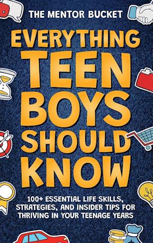 Everything Teen Boys Should Know - 100+ Essential Life Skills, Strategies, and Insider Tips for Thriving in Your Teenage Years