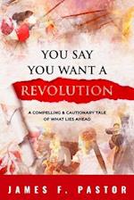 You Say You Want a Revolution: A Compelling & Cautionary Tale of What Lies Ahead 