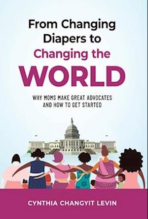 From Changing Diapers to Changing the World: Why Moms Make Great Advocates and How to Get Started