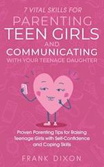7 Vital Skills for Parenting Teen Girls and Communicating with Your Teenage Daughter: Proven Parenting Tips for Raising Teenage Girls with Self-Confid