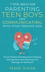 7 Vital Skills for Parenting Teen Boys and Communicating with Your Teenage Son: Proven Positive Parenting Tips for Raising Teenage Boys and Preparing 