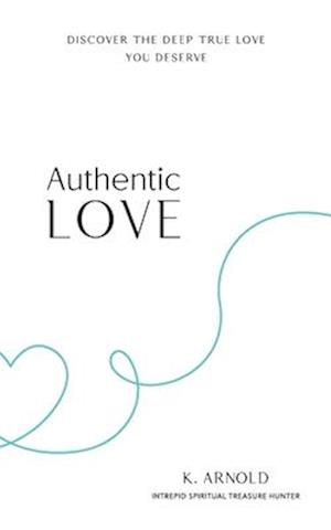 Authentic Love: Discover the Deep True Love You Deserve